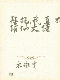 拜托,我真不是修仙大佬