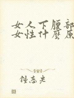 女人下腹部疼痛女性什么原因