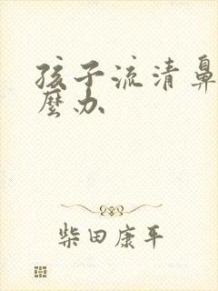 孩子流清鼻涕怎么办