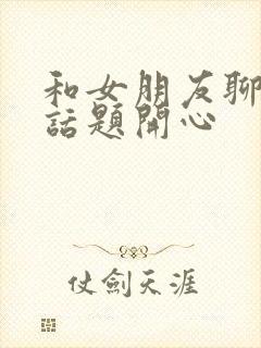 和女朋友聊什么话题开心