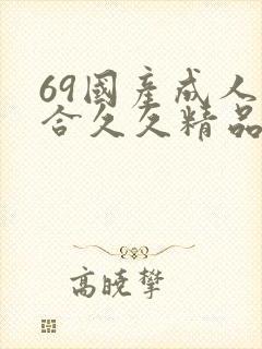 69国产成人综合久久精品