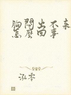 胸闷出不来气是怎么回事