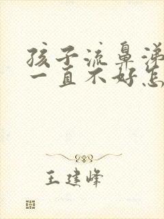 孩子流鼻涕咳嗽一直不好怎么回事