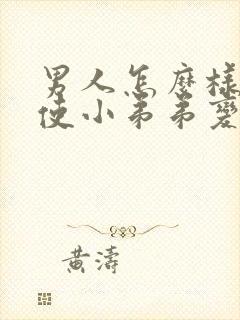 男人怎么样才能使小弟弟变大