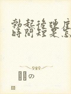 勃起后硬度不够时间短是怎么回事