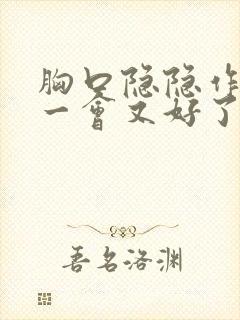 胸口隐隐作痛,一会又好了