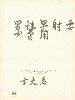 男性早射要花多少费用