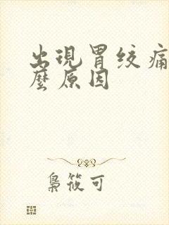 出现胃绞痛是什么原因