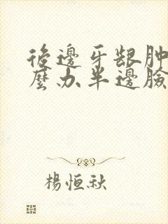 后边牙龈肿痛怎么办半边脸也疼