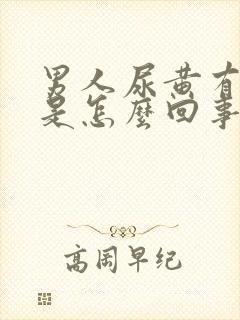 男人尿黄有泡沫是怎么回事