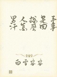 男人总是手心出汗怎么回事