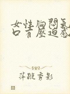 女性胸闷气短胸口有压迫感总想深呼吸