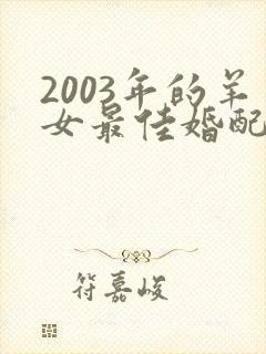 2003年的羊女最佳婚配属相
