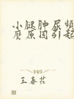 小腿肿尿频是什么原因引起的