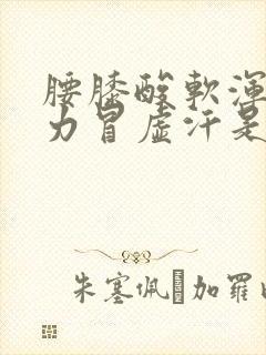 腰膝酸软浑身无力冒虚汗是怎么回事