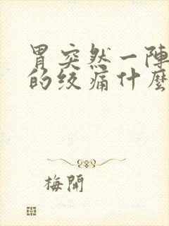 胃突然一阵一阵的绞痛什么原因