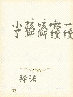 小孩咳嗽一个月了断断续续老不好