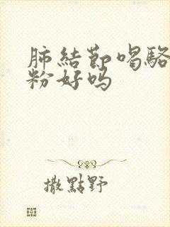 肺结节喝骆驼奶粉好吗