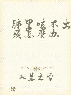 肺里咳不出来的痰怎么办