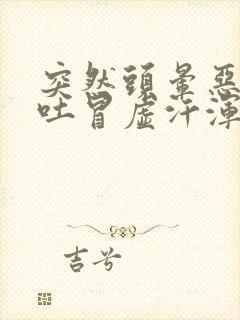 突然头晕恶心想吐冒虚汗浑身无力