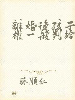 离婚后孩子抚养权一般判给谁