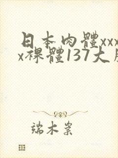 日本肉体xxxx裸体137大胆