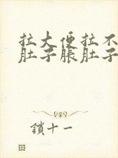 拉大便拉不出来肚子胀肚子痛怎么办