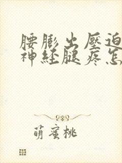 腰膨出压迫坐骨神经腿疼怎么办