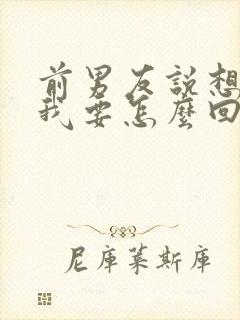 前男友说想我了我要怎么回答