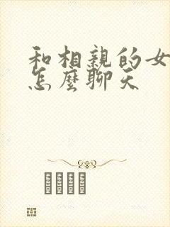 和相亲的女孩子怎么聊天