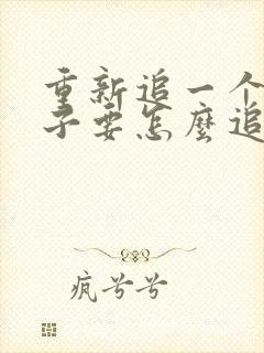 重新追一个女孩子要怎么追封面