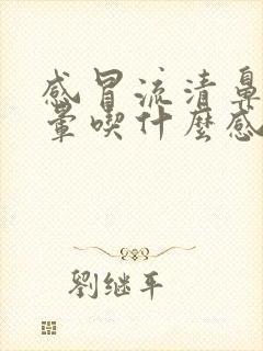 感冒流清鼻涕头晕吃什么感冒药