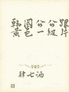 韩国公公跟儿媳黄色一级片