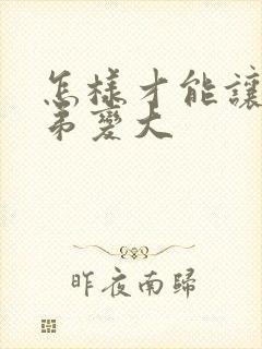 怎样才能让小弟弟变大