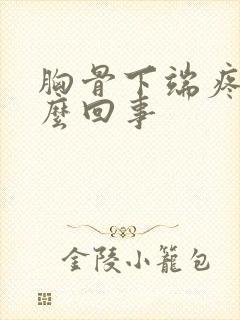 胸骨下端疼是怎么回事