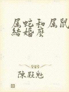 属蛇和属鼠适合结婚么