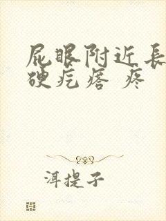 屁眼附近长了个硬疙瘩 疼