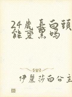 24岁长白头发能变黑吗