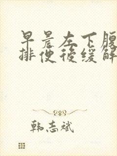 早晨左下腹疼痛排便后缓解