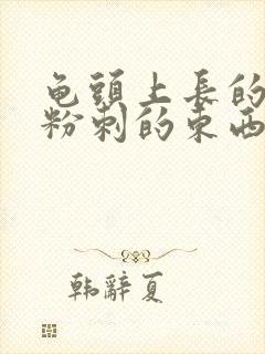 龟头上长的好像粉刺的东西封面