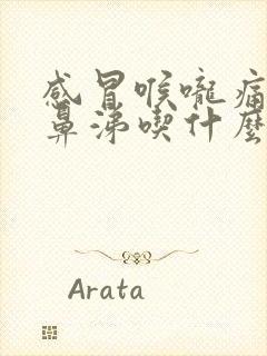 感冒喉咙痛流清鼻涕吃什么药