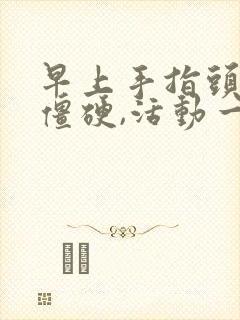 早上手指头关节僵硬,活动一下就好了