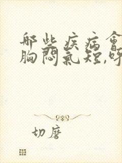 哪些疾病会导致胸闷气短,呼吸困难