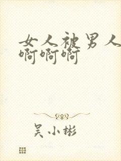 女人被男人操的啊啊啊