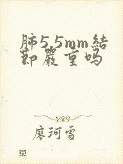 肺5.5mm结节严重吗