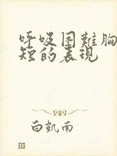 呼吸困难胸闷气短的表现