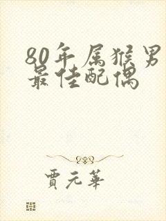 80年属猴男的最佳配偶