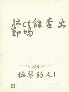 肺ct能查出结节吗