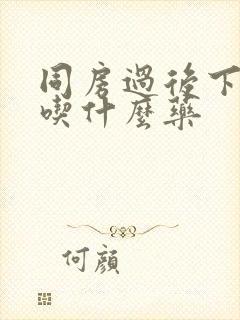 同房过后下体疼吃什么药