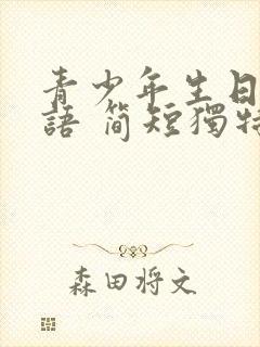 青少年生日祝福语 简短独特